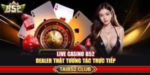 Live Casino B52 – Dealer Thật Tương Tác Trực Tiếp