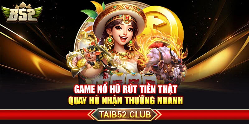 Game Nổ Hũ Rút Tiền Thật – Quay Hũ Nhận Thưởng Nhanh