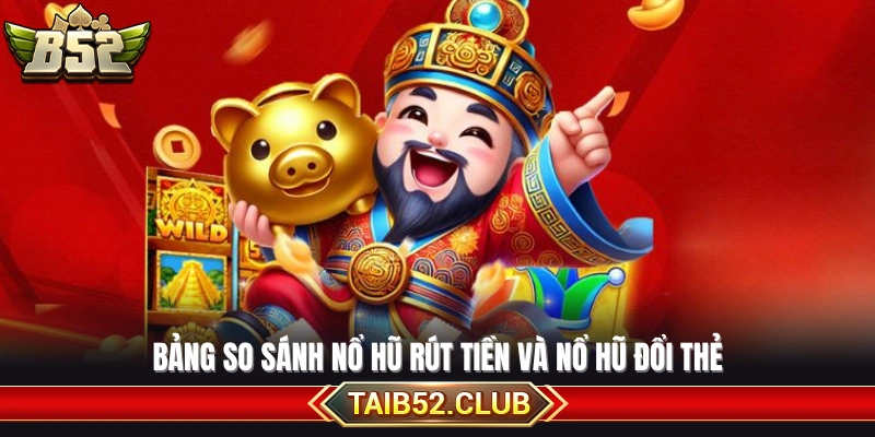 Bảng đối chiếu giữa nổ hũ rút tiền và nổ hũ đổi thẻ