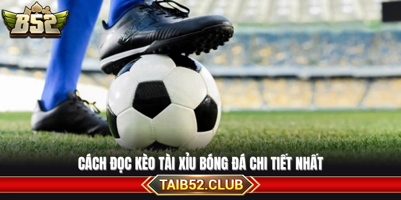 Hướng dẫn cách đọc kèo bóng đá tài xỉu cụ thể
